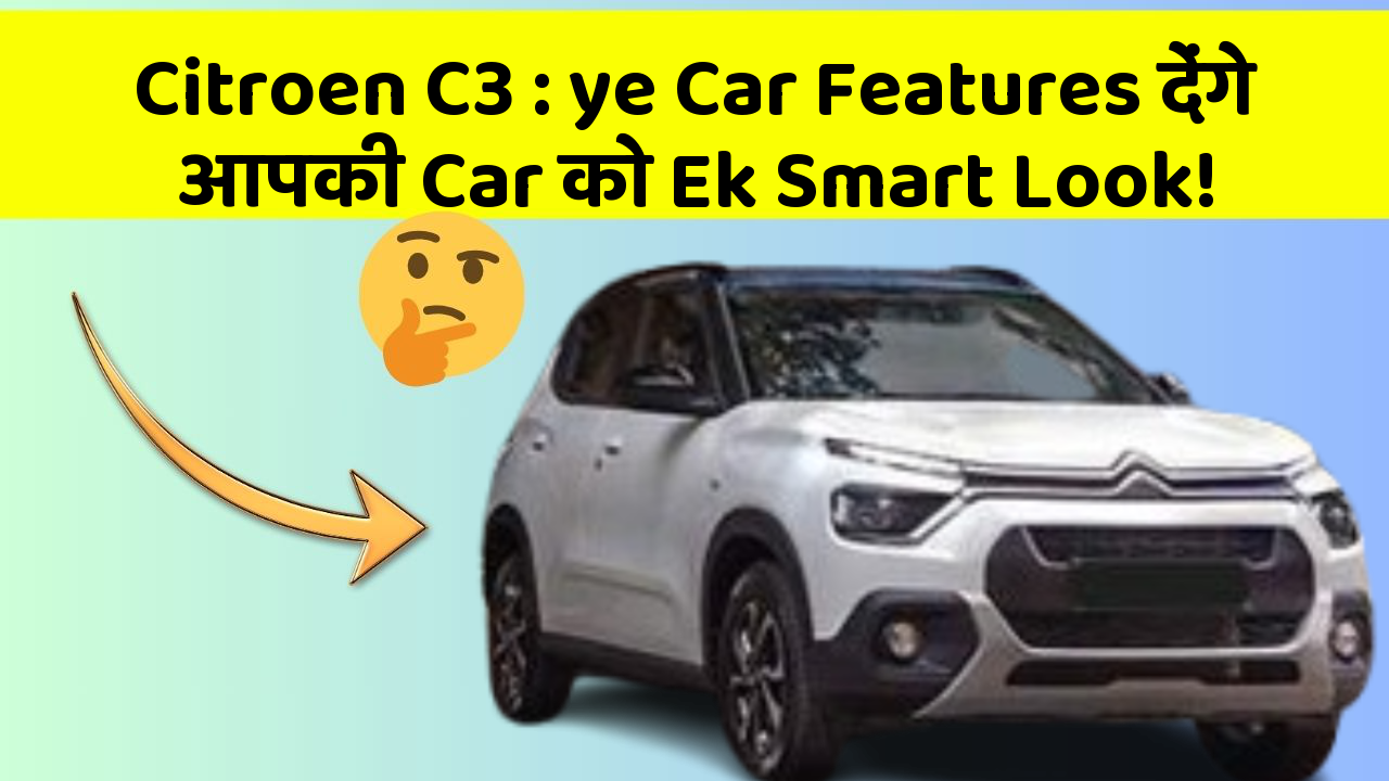 Citroen C3: ye Car Features देंगे आपकी Car को Ek Smart Look!